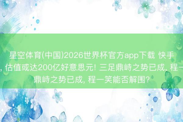 星空体育(中国)2026世界杯官方app下载 快手拟分拆可灵AI， 估值或达200亿好意思元! 三足鼎峙之势已成， 程一笑能否解围?