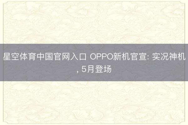 星空体育中国官网入口 OPPO新机官宣: 实况神机， 5月登场