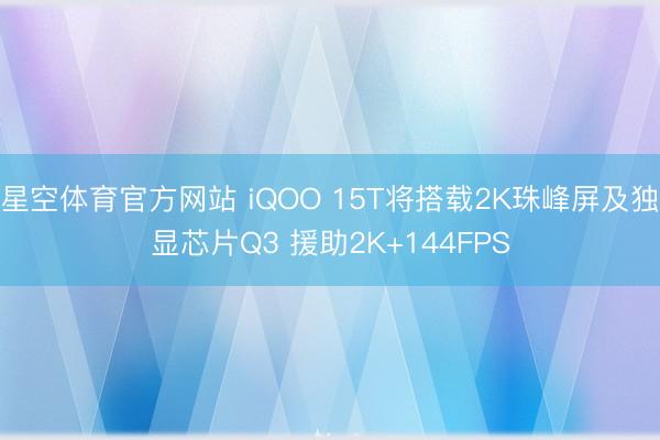 星空体育官方网站 iQOO 15T将搭载2K珠峰屏及独显芯片Q3 援助2K+144FPS