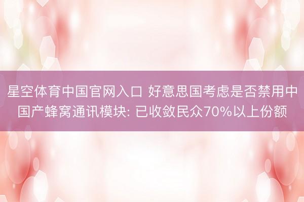 星空体育中国官网入口 好意思国考虑是否禁用中国产蜂窝通讯模块: 已收敛民众70%以上份额