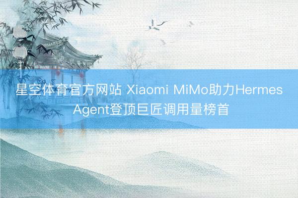 星空体育官方网站 Xiaomi MiMo助力Hermes Agent登顶巨匠调用量榜首