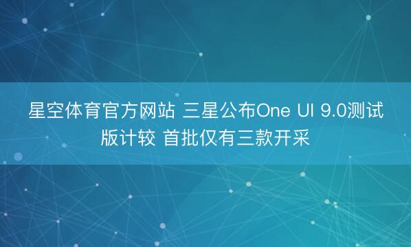 星空体育官方网站 三星公布One UI 9.0测试版计较 首批仅有三款开采