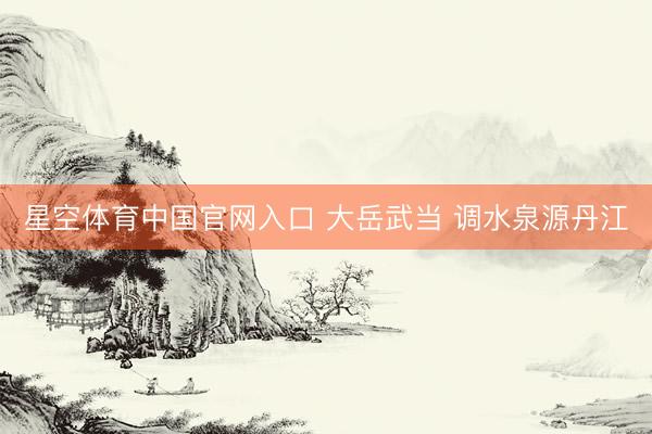 星空体育中国官网入口 大岳武当 调水泉源丹江
