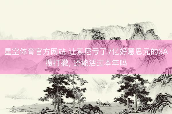 星空体育官方网站 让索尼亏了7亿好意思元的3A搜打撤， 还能活过本年吗