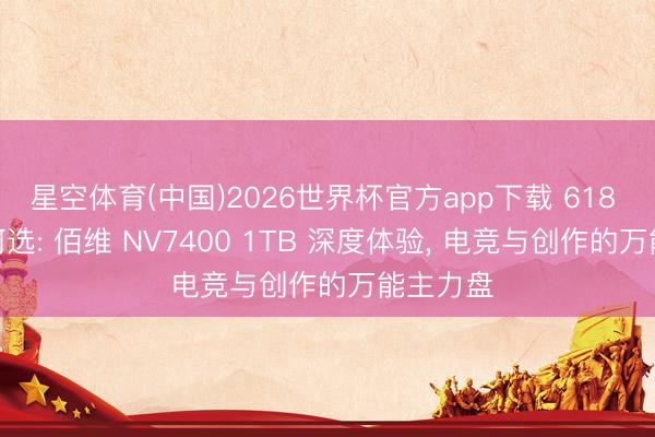 星空体育(中国)2026世界杯官方app下载 618 SSD如何选: 佰维 NV7400 1TB 深度体验， 电竞与创作的万能主力盘