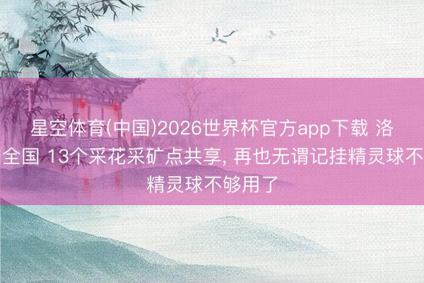 星空体育(中国)2026世界杯官方app下载 洛克王国全国 13个采花采矿点共享， 再也无谓记挂精灵球不够用了