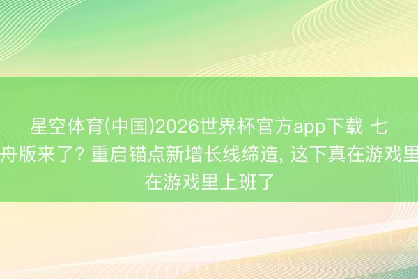 星空体育(中国)2026世界杯官方app下载 七日杀方舟版来了? 重启锚点新增长线缔造， 这下真在游戏里上班了