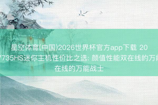 星空体育(中国)2026世界杯官方app下载 2026年7735HS迷你主机性价比之选: 颜值性能双在线的万能战士