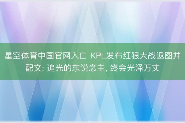 星空体育中国官网入口 KPL发布红狼大战返图并配文: 追光的东说念主， 终会光泽万丈