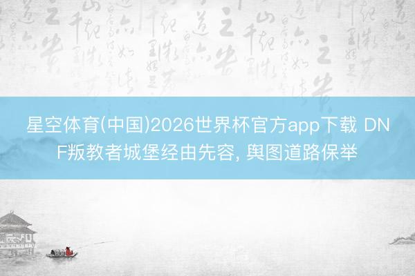 星空体育(中国)2026世界杯官方app下载 DNF叛教者城堡经由先容， 舆图道路保举