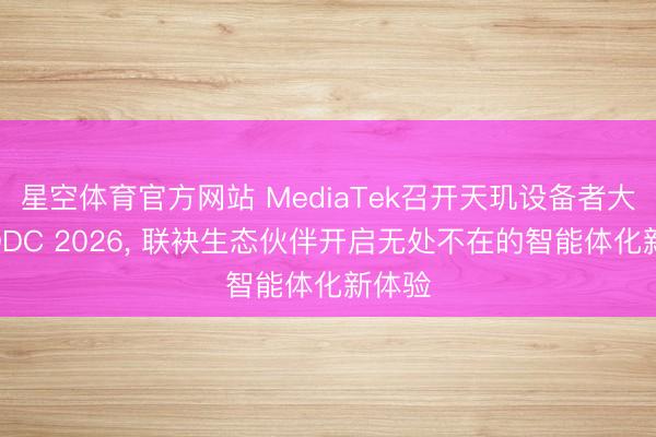 星空体育官方网站 MediaTek召开天玑设备者大会MDDC 2026， 联袂生态伙伴开启无处不在的智能体化新体验