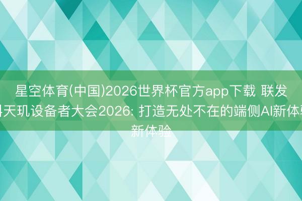 星空体育(中国)2026世界杯官方app下载 联发科天玑设备者大会2026: 打造无处不在的端侧AI新体验