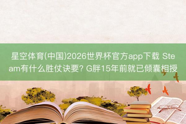 星空体育(中国)2026世界杯官方app下载 Steam有什么胜仗诀要? G胖15年前就已倾囊相授
