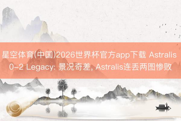 星空体育(中国)2026世界杯官方app下载 Astralis 0-2 Legacy: 景况奇差， Astralis连丢两图惨败