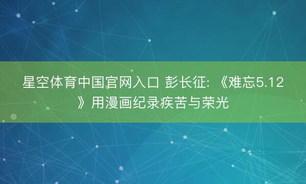 星空体育中国官网入口 彭长征: 《难忘5.12》用漫画纪录疾苦与荣光