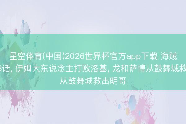 星空体育(中国)2026世界杯官方app下载 海贼王1183话， 伊姆大东说念主打败洛基， 龙和萨博从鼓舞城救出明哥