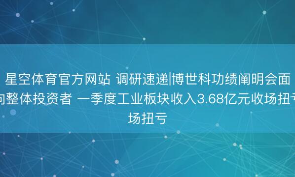 星空体育官方网站 调研速递|博世科功绩阐明会面向整体投资者 一季度工业板块收入3.68亿元收场扭亏