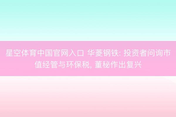 星空体育中国官网入口 华菱钢铁: 投资者问询市值经管与环保税， 董秘作出复兴