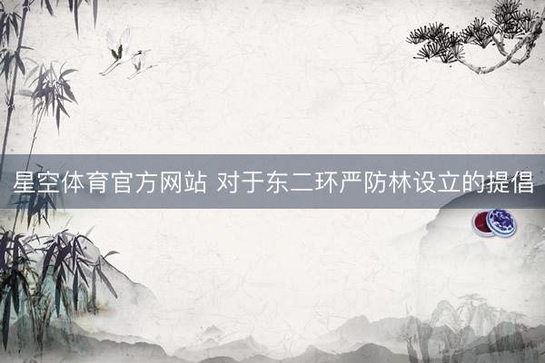 星空体育官方网站 对于东二环严防林设立的提倡