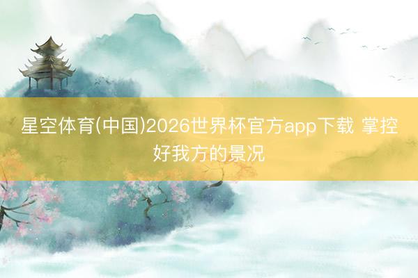 星空体育(中国)2026世界杯官方app下载 掌控好我方的景况
