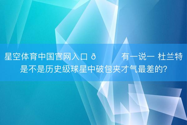 星空体育中国官网入口 🙃有一说一 杜兰特是不是历史级球星中破