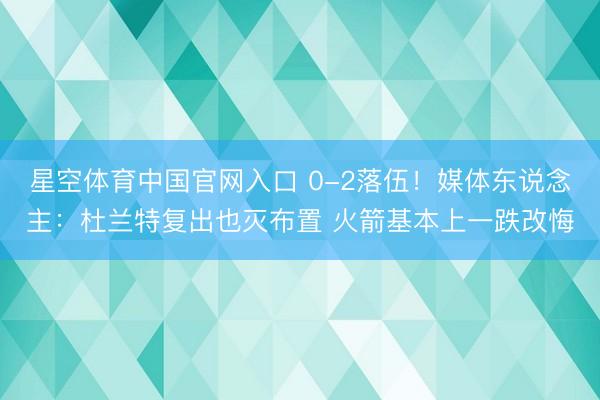 星空体育中国官网入口 0-2落伍！媒体东说念主：杜兰特复出也灭布置 火箭基本上一跌改悔