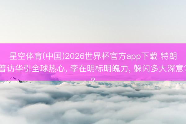 星空体育(中国)2026世界杯官方app下载 特朗普访华引全球热心， 李在明标明魄力， 躲闪多大深意?