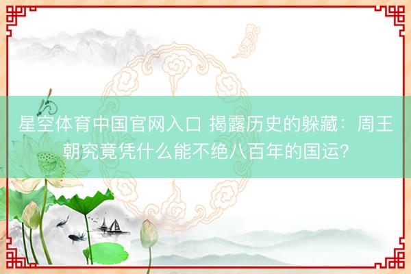 星空体育中国官网入口 揭露历史的躲藏：周王朝究竟凭什么能不绝八百年的国运？