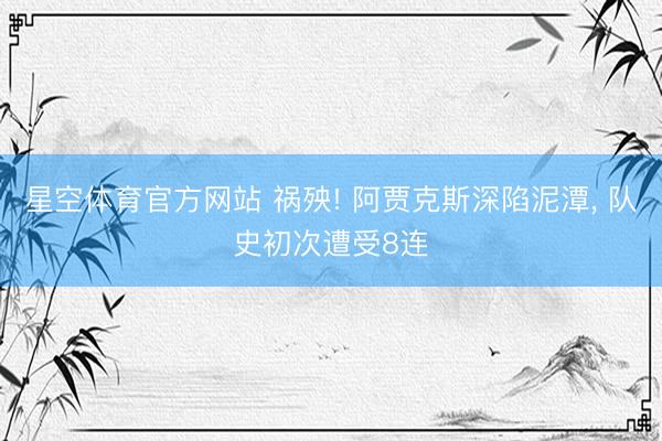 星空体育官方网站 祸殃! 阿贾克斯深陷泥潭， 队史初次遭受8连