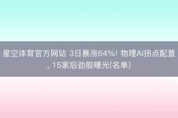 星空体育官方网站 3日暴涨64%! 物理AI拐点配置， 15家后劲股曝光(名单)