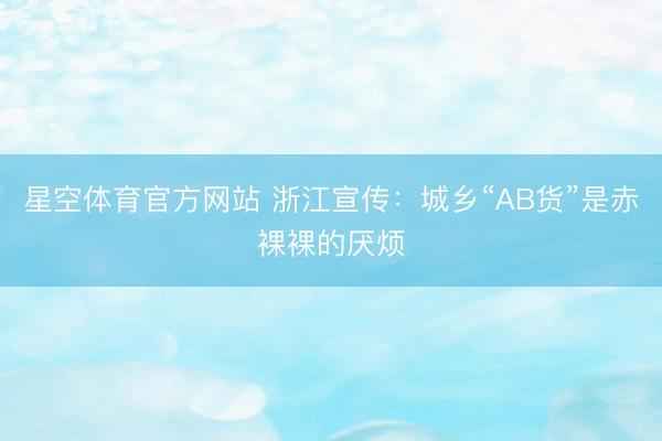 星空体育官方网站 浙江宣传：城乡“AB货”是赤裸裸的厌烦