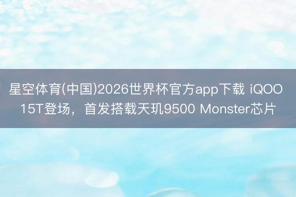 星空体育(中国)2026世界杯官方app下载 iQOO 15T登场,首发搭载天玑9500 Monster芯片