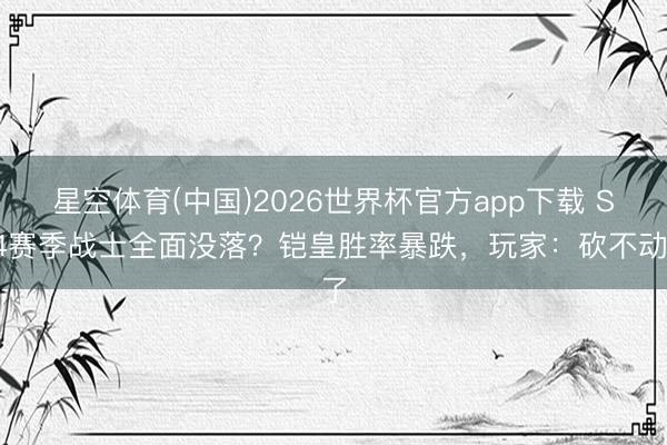 星空体育(中国)2026世界杯官方app下载 S44赛季战士全面没落？铠皇胜率暴跌，玩家：砍不动了