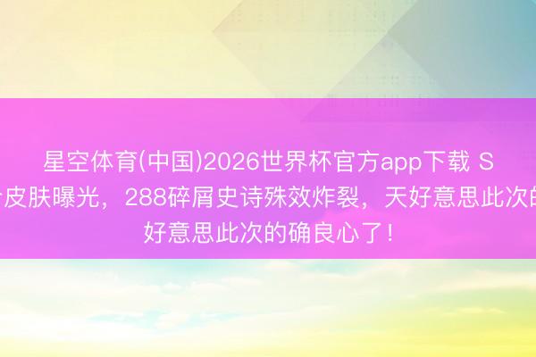 星空体育(中国)2026世界杯官方app下载 S44赛季战令皮肤曝光，288碎屑史诗殊效炸裂，天好意思此次的确良心了！