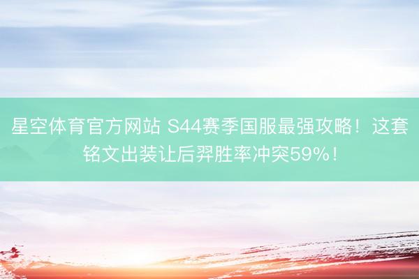 星空体育官方网站 S44赛季国服最强攻略！这套铭文出装让后羿胜率冲突59%！