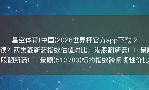 星空体育(中国)2026世界杯官方app下载 2.7倍估值剪刀差如何解读？两类翻新药指数估值对比，港股翻新药ETF景顺(513780)标的指数跨阛阓性价比认知