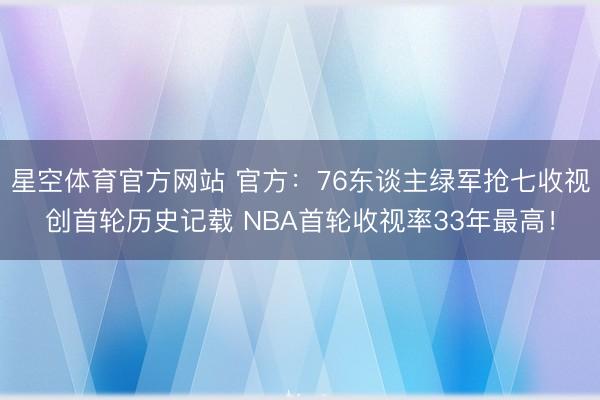 星空体育官方网站 官方：76东谈主绿军抢七收视创首轮历史记载 NBA首轮收视率33年最高！