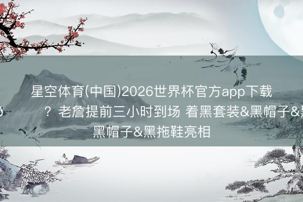 星空体育(中国)2026世界杯官方app下载 争当黑马👀？老詹提前三小时到场 着黑套装&黑帽子&黑拖鞋亮相