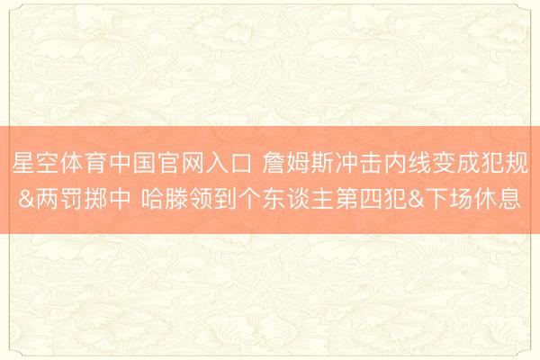 星空体育中国官网入口 詹姆斯冲击内线变成犯规&两罚掷中 哈滕领到个东谈主第四犯&下场休息