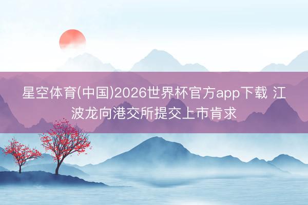 星空体育(中国)2026世界杯官方app下载 江波龙向港交所提交上市肯求