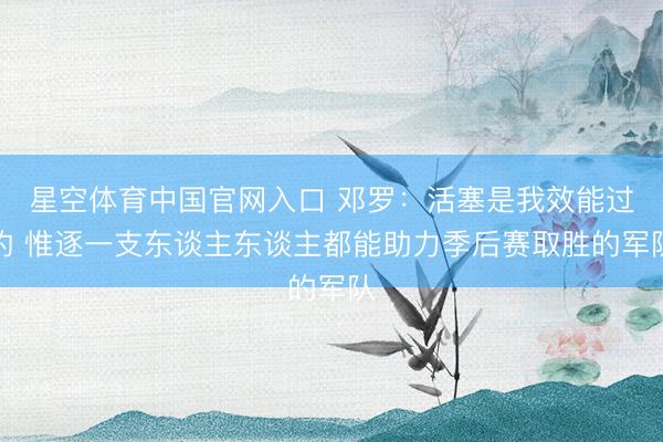 星空体育中国官网入口 邓罗：活塞是我效能过的 惟逐一支东谈主东谈主都能助力季后赛取胜的军队