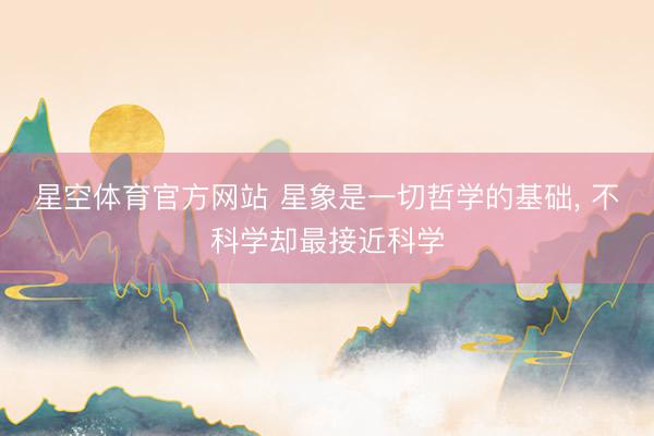星空体育官方网站 星象是一切哲学的基础， 不科学却最接近科学