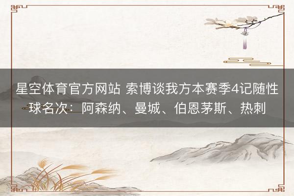 星空体育官方网站 索博谈我方本赛季4记随性球名次:阿森纳、曼城、伯恩茅斯、热刺