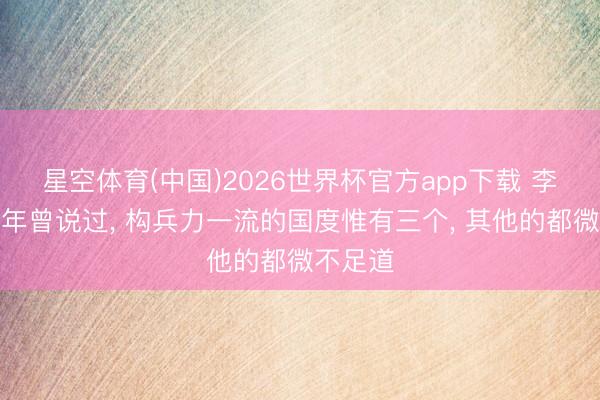 星空体育(中国)2026世界杯官方app下载 李奇微晚年曾说过， 构兵力一流的国度惟有三个， 其他的都微不足道