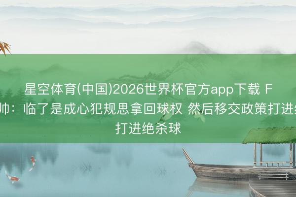 星空体育(中国)2026世界杯官方app下载 FMP主帅：临了是成心犯规思拿回球权 然后移交政策打进绝杀球