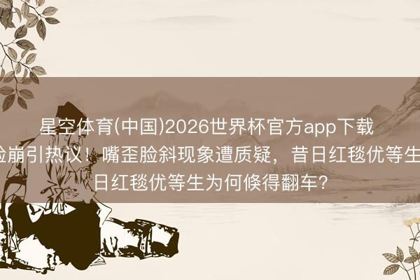 星空体育(中国)2026世界杯官方app下载 金晨红毯造型脸崩引热议！嘴歪脸斜现象遭质疑，昔日红毯优等生为何倏得翻车？