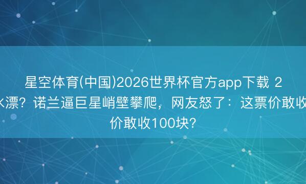 星空体育(中国)2026世界杯官方app下载 2.5亿取水漂？诺兰逼巨星峭壁攀爬，网友怒了：这票价敢收100块？