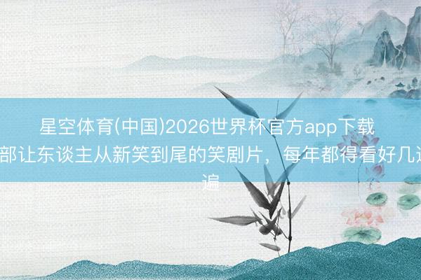 星空体育(中国)2026世界杯官方app下载 6部让东谈主从新笑到尾的笑剧片，每年都得看好几遍