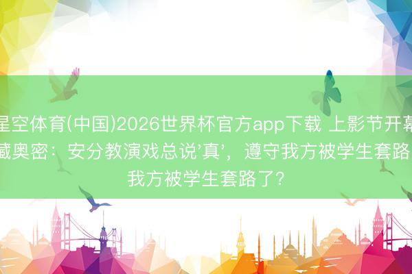 星空体育(中国)2026世界杯官方app下载 上影节开幕片藏奥密：安分教演戏总说'真'，遵守我方被学生套路了？