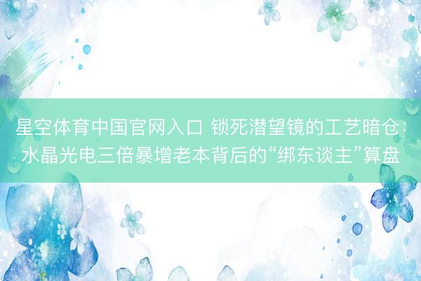 星空体育中国官网入口 锁死潜望镜的工艺暗仓：水晶光电三倍暴增老本背后的“绑东谈主”算盘